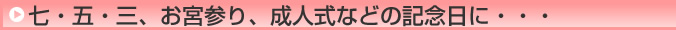 七・五・三、お宮参り、成人式などの記念日に・・・