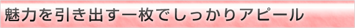 魅力を引き出す一枚でしっかりアピール